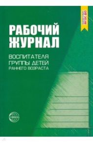 Рабочий журнал воспитателя группы раннего возраста. ФГОС ДО / Печора Ксения Люциановна, Сотникова Валентина Михайловна, Ширванова Ольга Геннадьевна