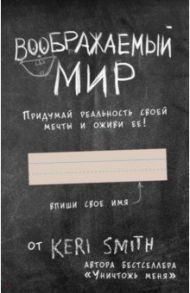 Воображаемый мир. Придумай реальность своей мечты и оживи ее! (новые задания от Кери Смит) / Смит Кери