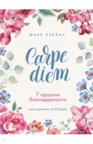 Carpe diem. 7 практик благодарности. Книга-дневник на 90 дней / Реклау Марк