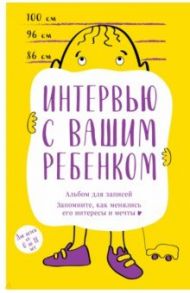 Альбом для записей. Интервью с вашим ребенком. Запомните, как менялись его интересы и мечты!