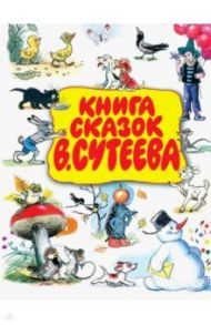 Книга сказок В. Сутеева / Чуковский Корней Иванович, Сутеев Владимир Григорьевич, Пляцковский Михаил Спартакович