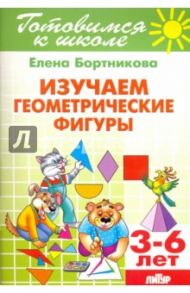 Изучаем геометрические фигуры. 3-6 лет / Бортникова Елена Федоровна