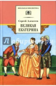 Великая Екатерина: рассказы о русской императрице Екатерине II / Алексеев Сергей Петрович