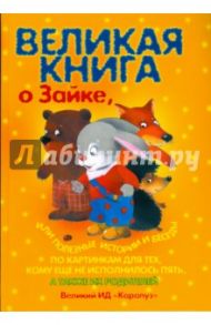 Великая книга о Зайке, или полезные истории и беседы по картинкам для тех, кому еще не исполнилось 5 / Громова Ольга Евгеньевна, Гербова В.В., Колдина Дарья Николаевна