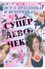 Все о праздниках и вечеринках для супердевочек / Хомич Елена Олеговна