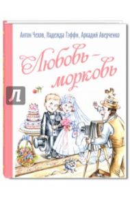 Любовь-морковь / Чехов Антон Павлович, Аверченко Аркадий Тимофеевич, Тэффи Надежда Александровна