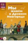 Мы живем в Древнем Новгороде. Энциклопедия для детей / Харман Дильшат Догановна