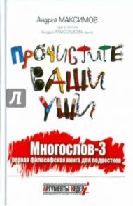 Прочистите ваши уши. Многослов-3: Первая философская книга для подростков / Максимов Андрей Маркович, Максимов Андрей Андреевич