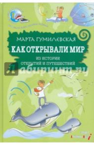 Как открывали мир. Из истории открытий и путешествий / Гумилевская Марта Владимировна