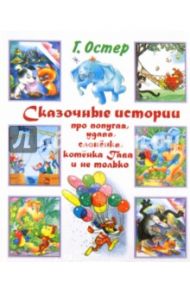 Сказочные истории про попугая, удава, слоненка, котенка Гава и не только / Остер Григорий Бенционович