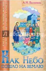 Как небо сошло на землю: рассказы для детей о земной жизни Господа нашего Иисуса Христа / Бахметева Александра Николаевна