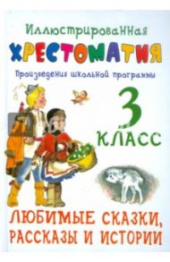 Иллюстрированная хрестоматия. Произведения школьной программы. 3 кл. Любимые сказки,рассказы и истор