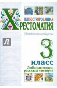 Иллюстрированная хрестоматия. Произведения школьной программы. 3 класс. Любимые сказки, рассказы