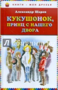 Кукушонок, принц с нашего двора. Сказки / Шаров Александр Израилевич