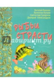 Рыбьи страсти / Бианки Виталий Валентинович, Катаев Валентин Петрович, Сахарнов Святослав Владимирович, Александров Дмитрий