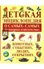 Детская энциклопедия о самых-самых необычных и интересных животных, событиях, людях / Кипа Лариса Рухумбаевна