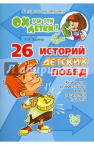 26 историй детских побед. Книга для совместного чтения родителей и детей / Хазиева Роза Кадимовна