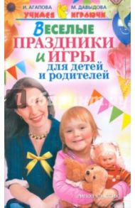 Веселые праздники и игры для детей и родителей / Агапова Ирина Анатольевна, Давыдова Маргарита Алексеевна