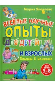 Веселые научные опыты для детей и взрослых. Опыты в комнате / Яковлева Мария Александровна