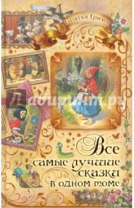 Все самые лучшие сказки в одном томе / Гримм Якоб и Вильгельм