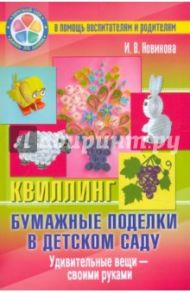 Бумажные поделки в детском саду. Квиллинг. Удивительные вещи - своими руками / Новикова Ирина Васильевна