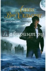 Алекс Ван Хельсинг. Воскрешение вампира / Хендерсон Джейсон