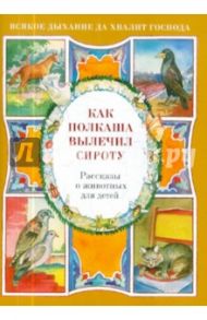 Как Полкаша вылечил сироту. Рассказы о животных для детей / Скоробогатько Наталия Владимировна