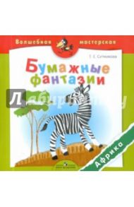 Бумажные фантазии. Африка. Пособие для детей 4-7 лет / Ситникова Татьяна Евгеньевна