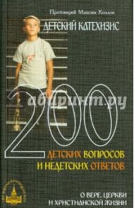 Детский катехизис. 200 детских вопросов и недетских ответов о вере, церкви и христианской жизни / Протоиерей Максим Козлов