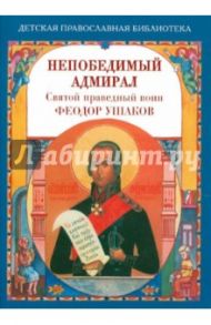 Непобедимый адмирал. Святой праведный воин Феодор Ушаков / Скоробогатько Наталия Владимировна