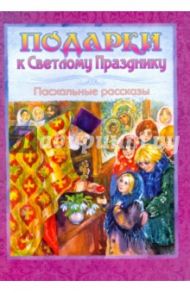 Подарки к Светлому празднику. Пасхальные рассказы / Чарская Лидия Алексеевна, Лукашевич Клавдия Владимировна, Львова Мария А.