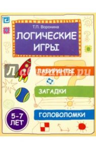 Логические игры: лабиринты, загадки, головоломки. 5-7 лет / Воронина Татьяна Павловна