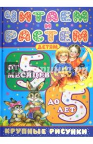 Читаем и растем. Детям от 5 месяцев до 5 лет / Цыганков Иван Александрович