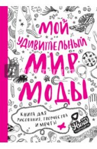 Мой удивительный мир моды. Книга для рисования, творчества и мечты / Чакрабарти Нина