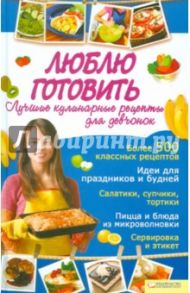 Люблю готовить. Лучшие кулинарные рецепты для девчонок