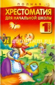 Полная хрестоматия для начальной школы. 1 класс / Белов Николай Владимирович