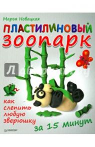 Пластилиновый зоопарк. Как слепить любую зверюшку за 15 минут / Новацкая Марья