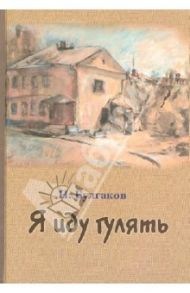 Я иду гулять. Повесть и рассказ / Булгаков Николай Алексеевич