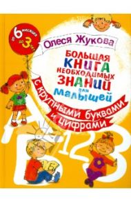 Большая книга необходимых знаний для малышей. С крупными буквами и цифрами / Жукова Олеся Станиславовна