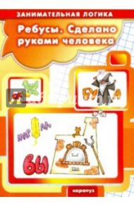 Ребусы. Сделано руками человека. 5-7 лет / Савушкин Сергей Николаевич, Соловьева М. Д.