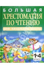 Большая хрестоматия по чтению для начальной школы. 1-4 классы / Белов Николай Владимирович