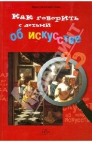 Как говорить с детьми об искусстве / Барб-Галль Франсуаза