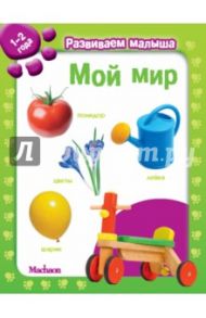 Мой мир. Развиваем малыша (1-2 года)