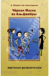 Черная Маска из Аль-Джебры. Путешествие в письмах с прологом / Левшин Владимир Артурович, Александрова Эмилия Борисовна