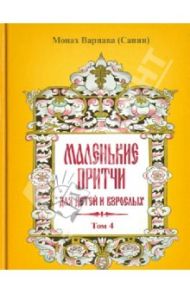 Маленькие притчи для детей и взрослых. Том 4 / Монах Варнава (Санин)