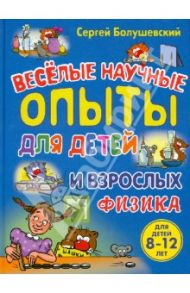 Веселые научные опыты для детей и взрослых. Физика / Болушевский Сергей Владимирович