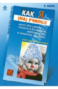 Как я (на)учился жить без папы, лежать в больнице, любить маму и многому другому... / Павлов Игорь Вячеславович