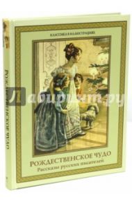 Рождественское чудо. Рассказы русских писателей / Лесков Николай Семенович, Достоевский Федор Михайлович, Бунин Иван Алексеевич, Куприн Александр Иванович, Чехов Антон Павлович