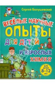 Химия. Веселые научные опыты для детей и взрослых / Болушевский Сергей Владимирович