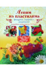 Лепим из пластилина. Фигурки, игрушки, зверюшки. Подробные пошаговые инструкции / Рощина Надежда Дмитриевна